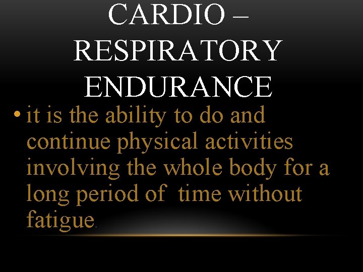 CARDIO – RESPIRATORY ENDURANCE • it is the ability to do and continue physical