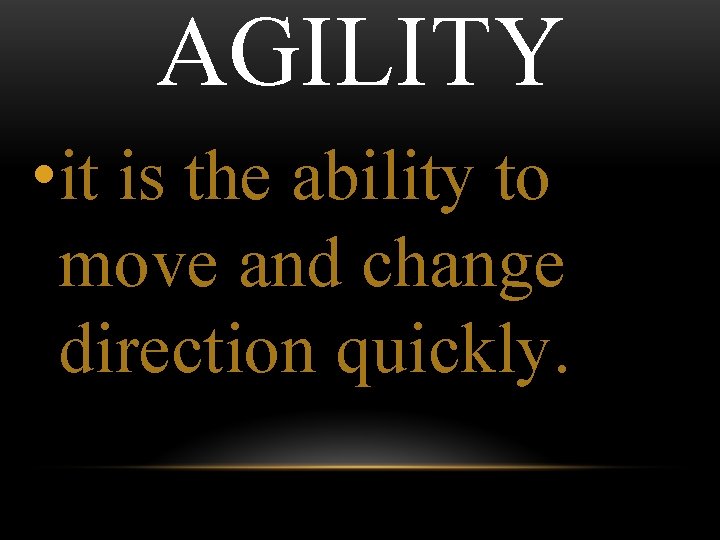 AGILITY • it is the ability to move and change direction quickly. 