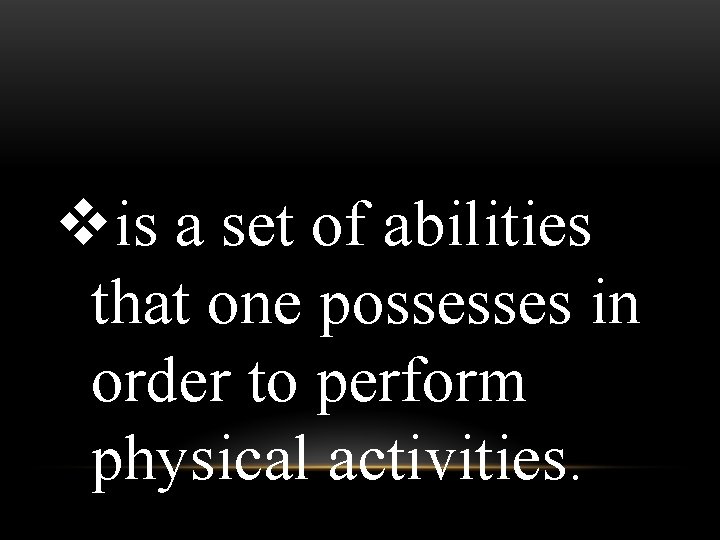 vis a set of abilities that one possesses in order to perform physical activities.