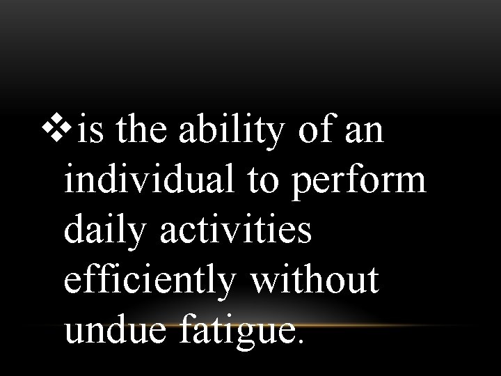 vis the ability of an individual to perform daily activities efficiently without undue fatigue.
