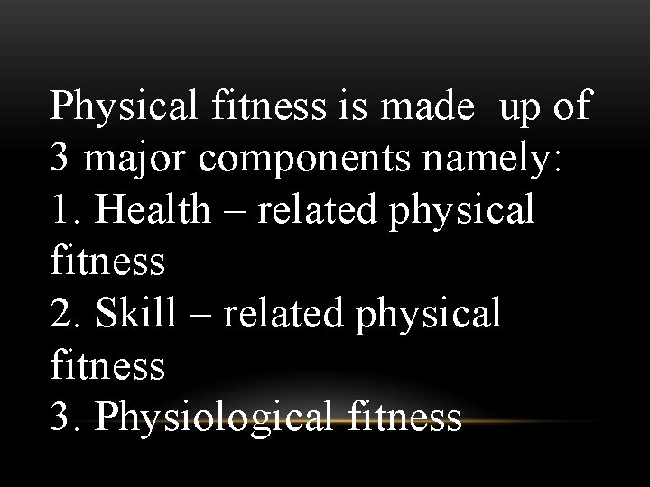 Physical fitness is made up of 3 major components namely: 1. Health – related