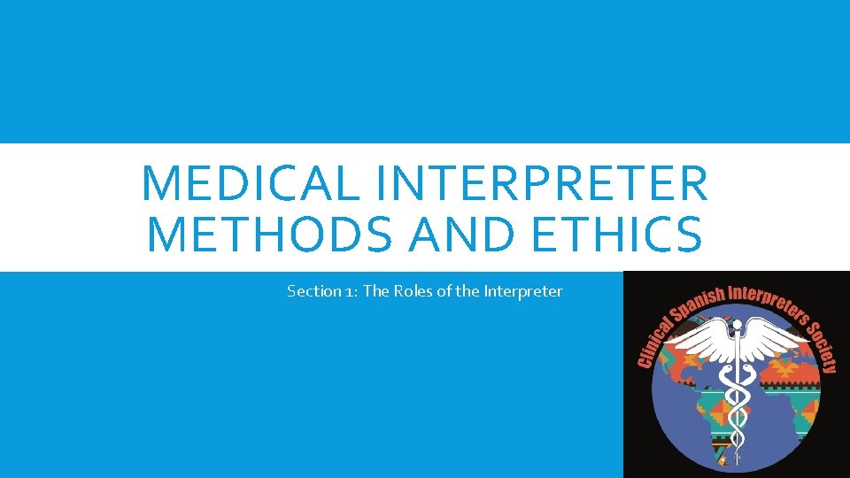 MEDICAL INTERPRETER METHODS AND ETHICS Section 1: The Roles of the Interpreter 