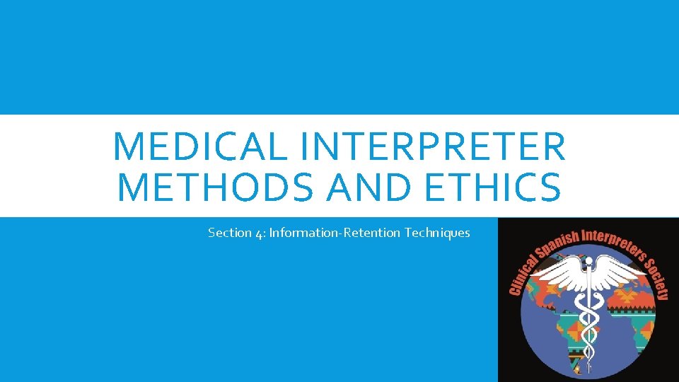 MEDICAL INTERPRETER METHODS AND ETHICS Section 4: Information-Retention Techniques 