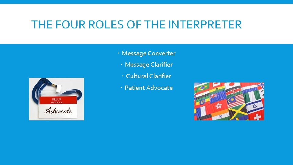 THE FOUR ROLES OF THE INTERPRETER Message Converter Message Clarifier Cultural Clarifier Patient Advocate