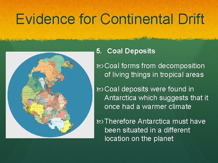 Evidence for Continental Drift 5. Coal Deposits Coal forms from decomposition of living things