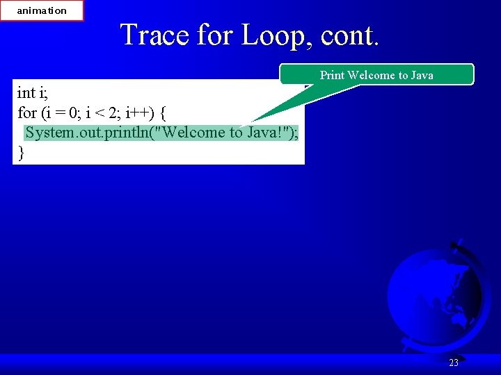 animation Trace for Loop, cont. Print Welcome to Java int i; for (i =