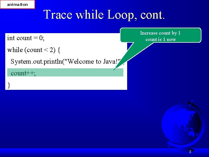 animation Trace while Loop, cont. int count = 0; Increase count by 1 count