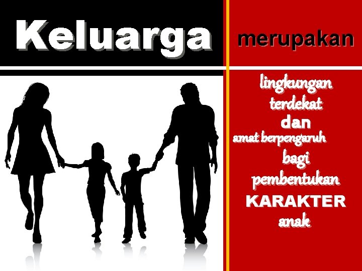 Keluarga merupakan lingkungan terdekat dan amat berpengaruh bagi pembentukan KARAKTER anak 