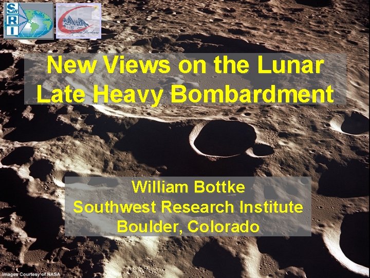 New Views on the Lunar Late Heavy Bombardment William Bottke Southwest Research Institute Boulder,