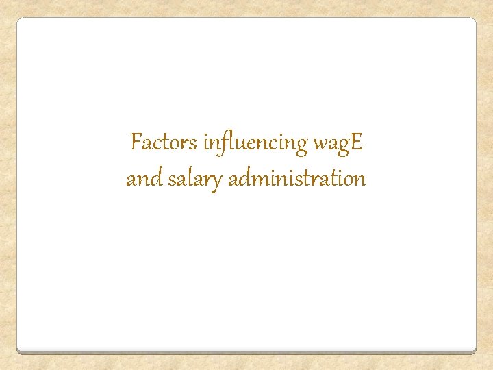 Factors influencing wag. E and salary administration 