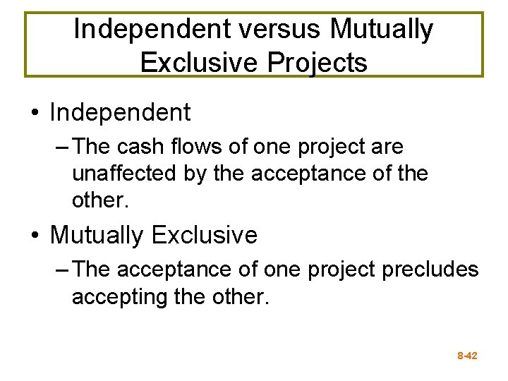 Independent versus Mutually Exclusive Projects • Independent – The cash flows of one project