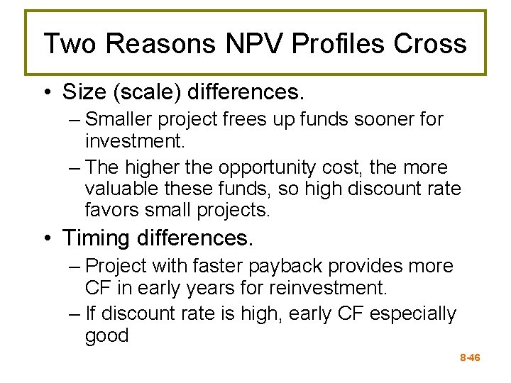 Two Reasons NPV Profiles Cross • Size (scale) differences. – Smaller project frees up