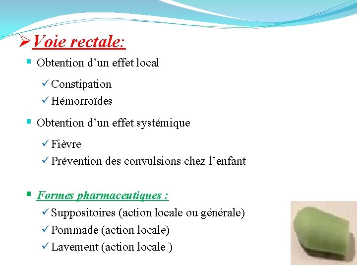 ØVoie rectale: § Obtention d’un effet local ü Constipation ü Hémorroïdes § Obtention d’un