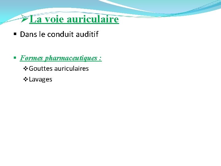 ØLa voie auriculaire § Dans le conduit auditif § Formes pharmaceutiques : v Gouttes