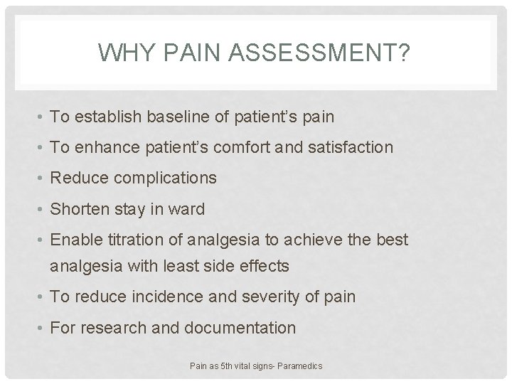 WHY PAIN ASSESSMENT? • To establish baseline of patient’s pain • To enhance patient’s