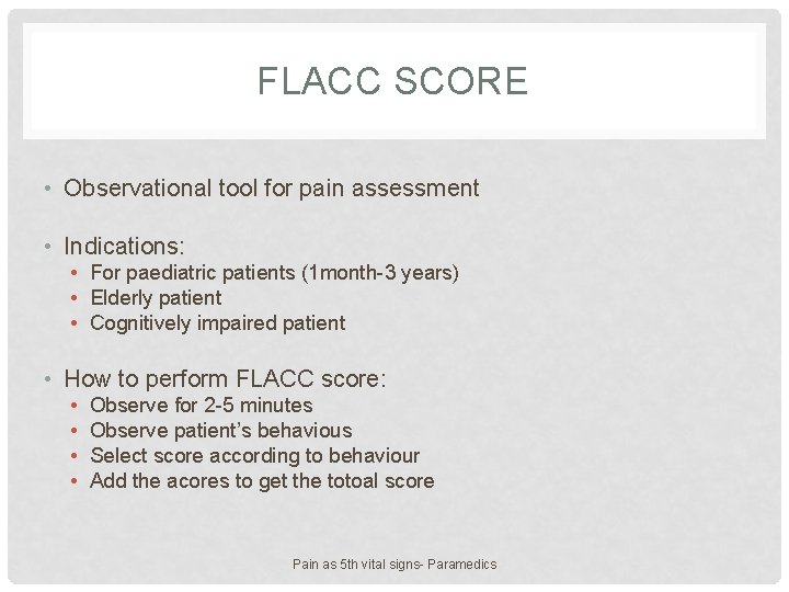 FLACC SCORE • Observational tool for pain assessment • Indications: • For paediatric patients