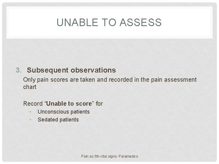 UNABLE TO ASSESS 3. Subsequent observations Only pain scores are taken and recorded in