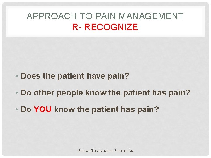 APPROACH TO PAIN MANAGEMENT R- RECOGNIZE • Does the patient have pain? • Do