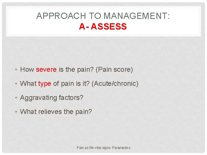 APPROACH TO MANAGEMENT: A- ASSESS • How severe is the pain? (Pain score) •