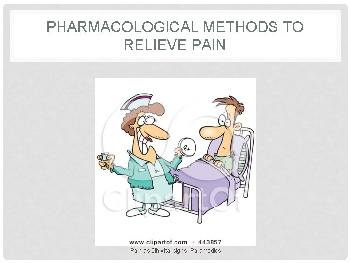 PHARMACOLOGICAL METHODS TO RELIEVE PAIN Pain as 5 th vital signs- Paramedics 