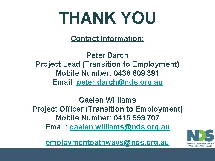 THANK YOU Contact Information: Peter Darch Project Lead (Transition to Employment) Mobile Number: 0438