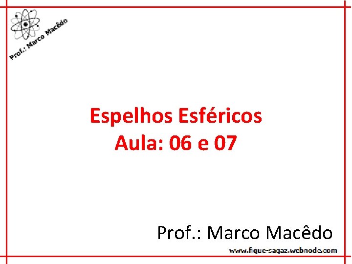 Espelhos Esféricos Aula: 06 e 07 Prof. : Marco Macêdo 