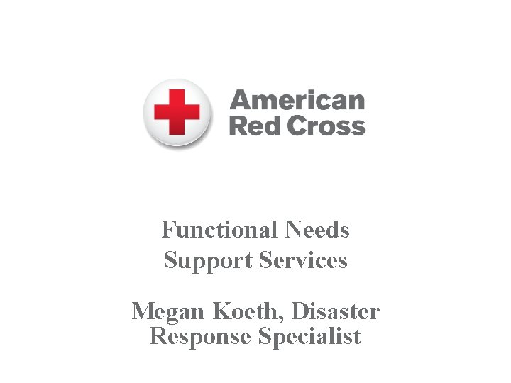 Functional Needs Support Services Megan Koeth, Disaster Response Specialist 