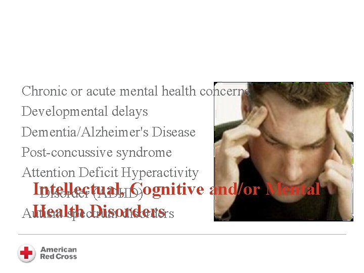 Chronic or acute mental health concerns Developmental delays Dementia/Alzheimer's Disease Post-concussive syndrome Attention Deficit