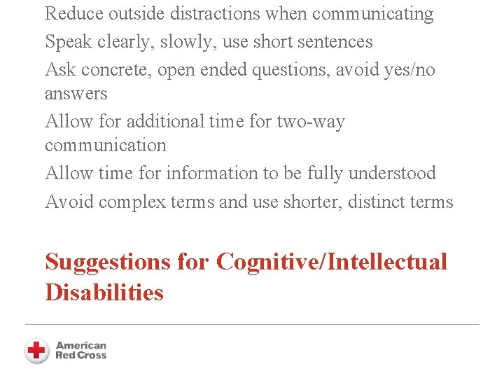 Reduce outside distractions when communicating Speak clearly, slowly, use short sentences Ask concrete, open