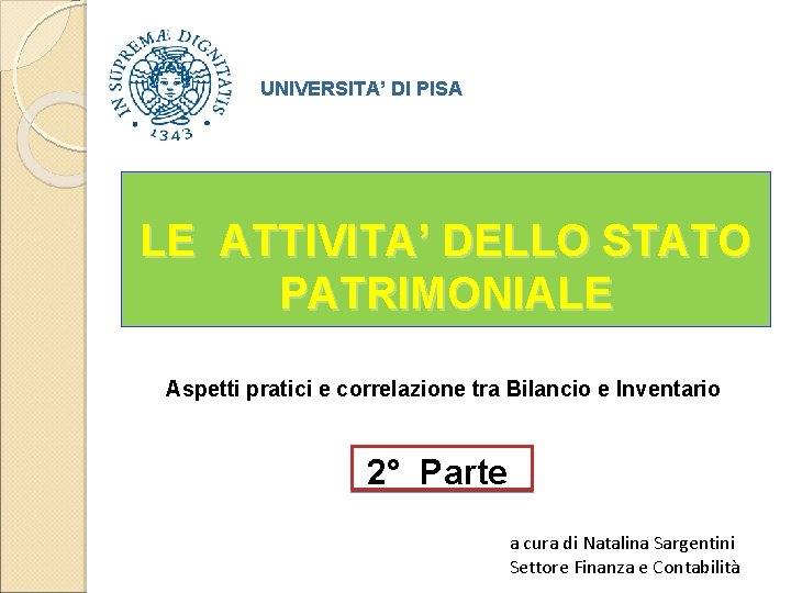 UNIVERSITA’ DI PISA LE ATTIVITA’ DELLO STATO PATRIMONIALE Aspetti pratici e correlazione tra Bilancio