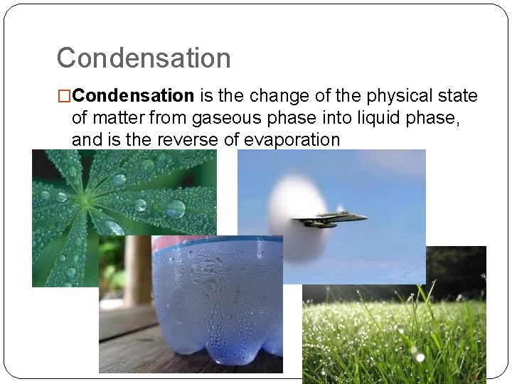 Condensation �Condensation is the change of the physical state of matter from gaseous phase