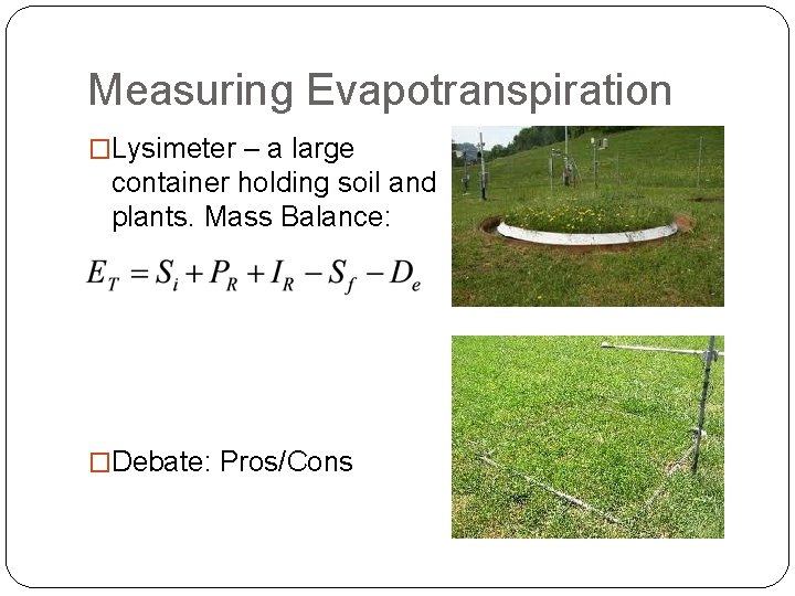 Measuring Evapotranspiration �Lysimeter – a large container holding soil and plants. Mass Balance: �Debate: