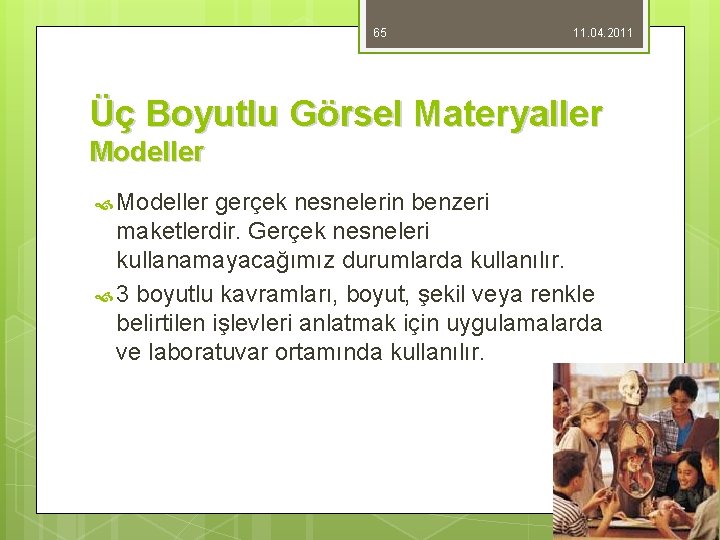 65 11. 04. 2011 Üç Boyutlu Görsel Materyaller Modeller gerçek nesnelerin benzeri maketlerdir. Gerçek