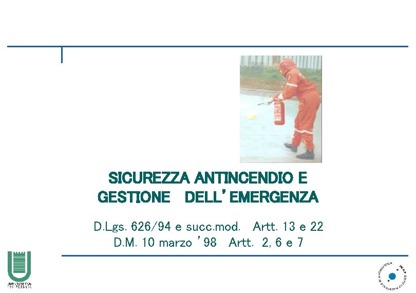 SICUREZZA ANTINCENDIO E GESTIONE DELL’EMERGENZA D. Lgs. 626/94 e succ. mod. Artt. 13 e