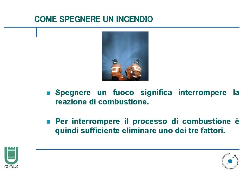 COME SPEGNERE UN INCENDIO n Spegnere un fuoco significa interrompere la reazione di combustione.