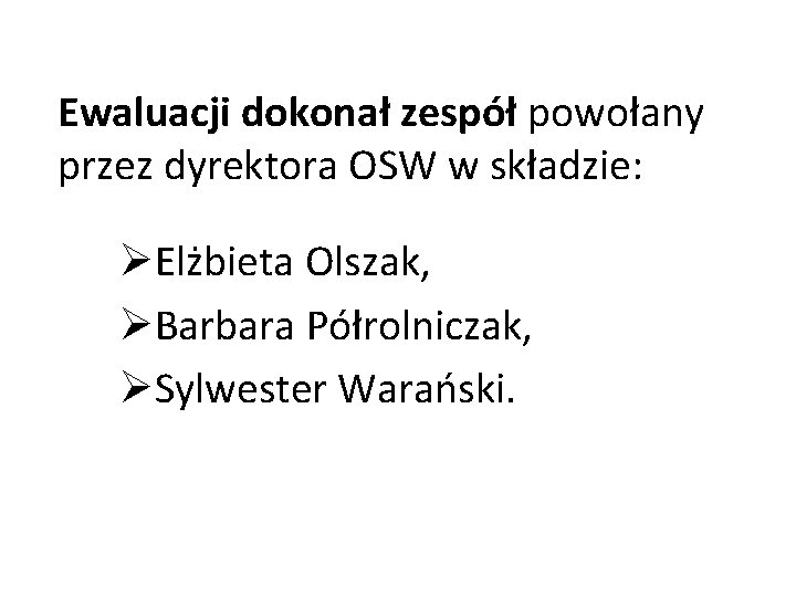 Ewaluacji dokonał zespół powołany przez dyrektora OSW w składzie: ØElżbieta Olszak, ØBarbara Półrolniczak, ØSylwester