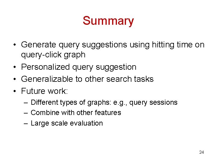 Summary • Generate query suggestions using hitting time on query-click graph • Personalized query Summary • Generate query suggestions using hitting time on query-click graph • Personalized query