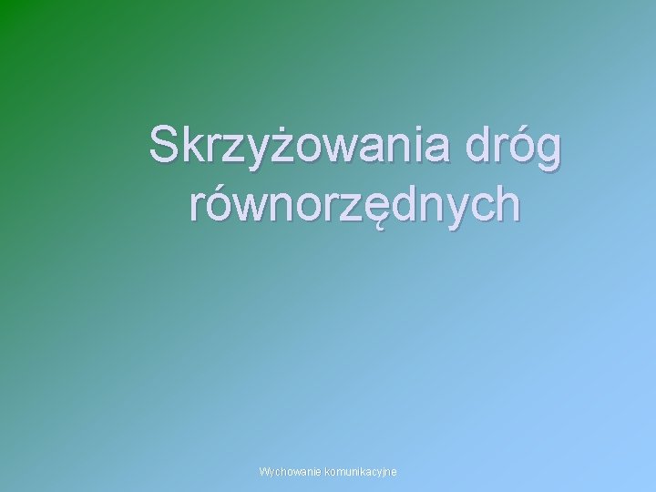 Skrzyżowania dróg równorzędnych Wychowanie komunikacyjne 