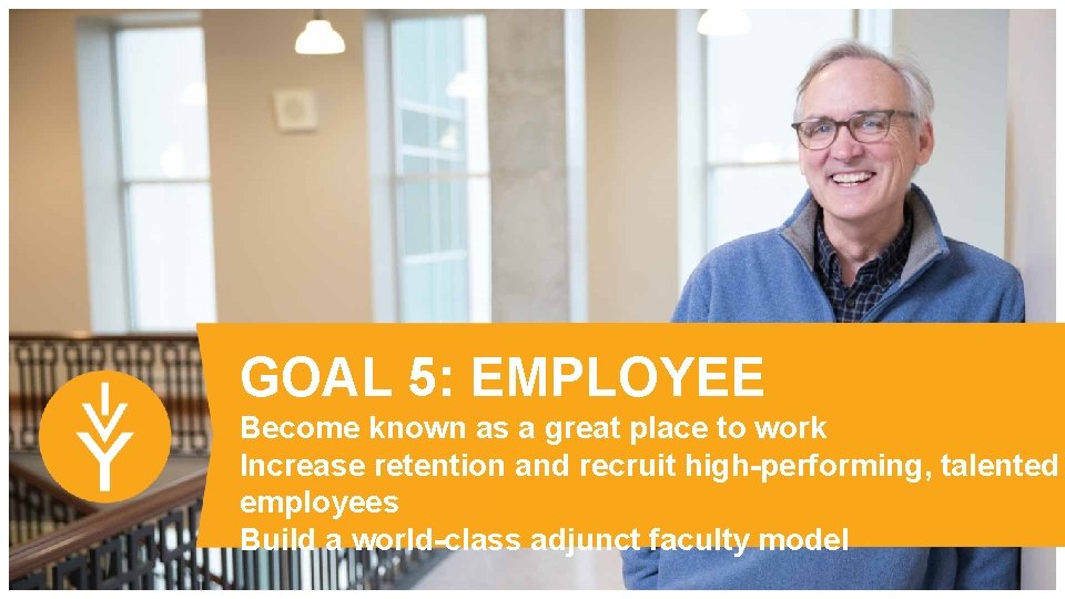 GOAL 5: EMPLOYEE Become known as a great place to work Increase retention and