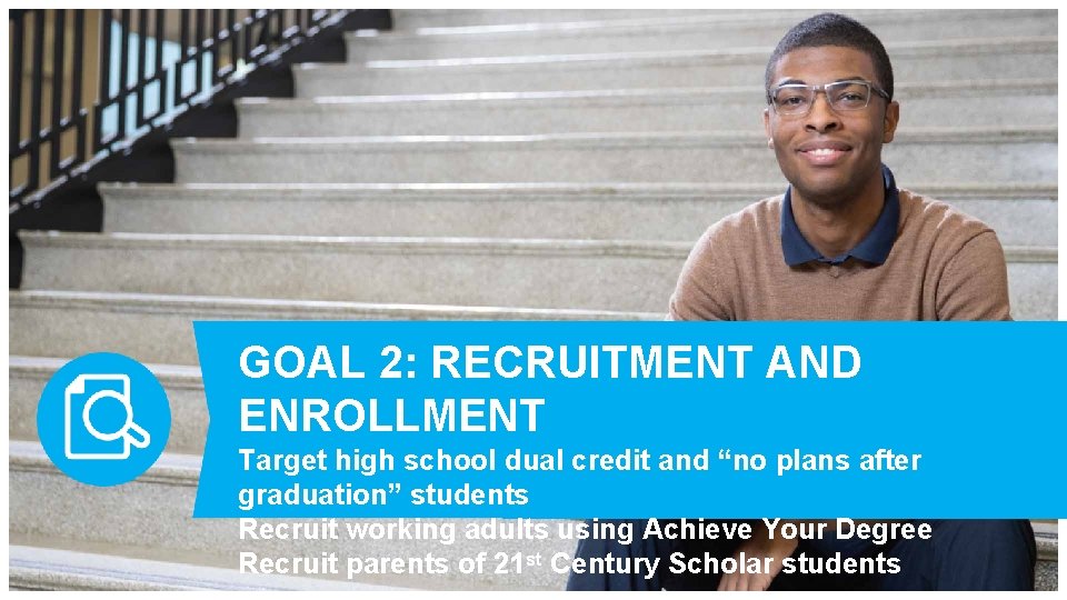 GOAL 2: RECRUITMENT AND ENROLLMENT Target high school dual credit and “no plans after