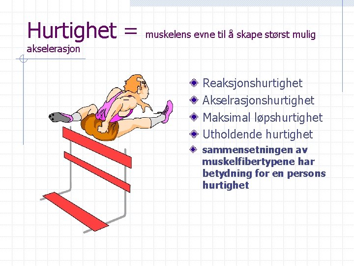 Hurtighet = muskelens evne til å skape størst mulig akselerasjon Reaksjonshurtighet Akselrasjonshurtighet Maksimal løpshurtighet