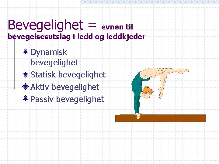 Bevegelighet = evnen til bevegelsesutslag i ledd og leddkjeder Dynamisk bevegelighet Statisk bevegelighet Aktiv