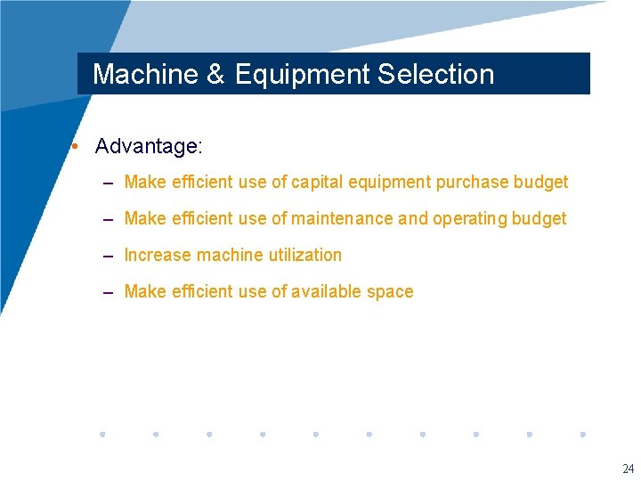 Machine & Equipment Selection • Advantage: – Make efficient use of capital equipment purchase