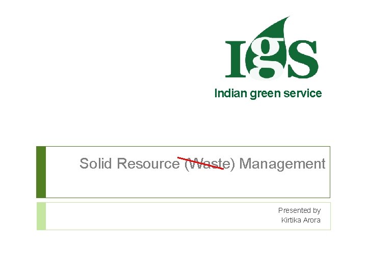 Indian green service Solid Resource (Waste) Management Presented by Kirtika Arora 