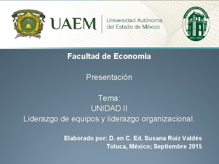 Facultad de Economía Presentación Tema: UNIDAD II Liderazgo de equipos y liderazgo organizacional. Elaborado