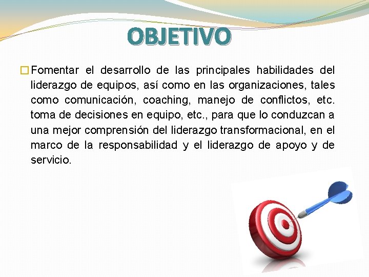 OBJETIVO �Fomentar el desarrollo de las principales habilidades del liderazgo de equipos, así como