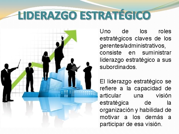 LIDERAZGO ESTRATÉGICO Uno de los roles estratégicos claves de los gerentes/administrativos, consiste en suministrar