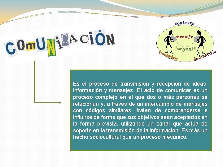 Es el proceso de transmisión y recepción de ideas, información y mensajes. El acto