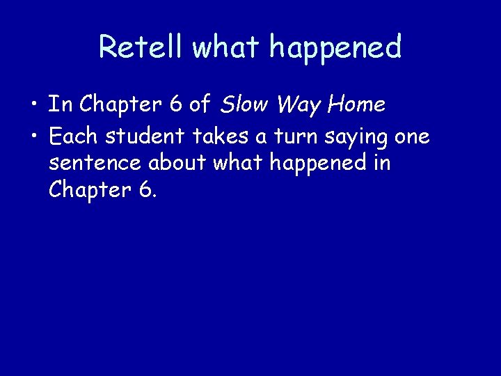 Retell what happened • In Chapter 6 of Slow Way Home • Each student