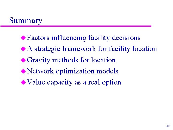 Summary u Factors influencing facility decisions u A strategic framework for facility location u Summary u Factors influencing facility decisions u A strategic framework for facility location u